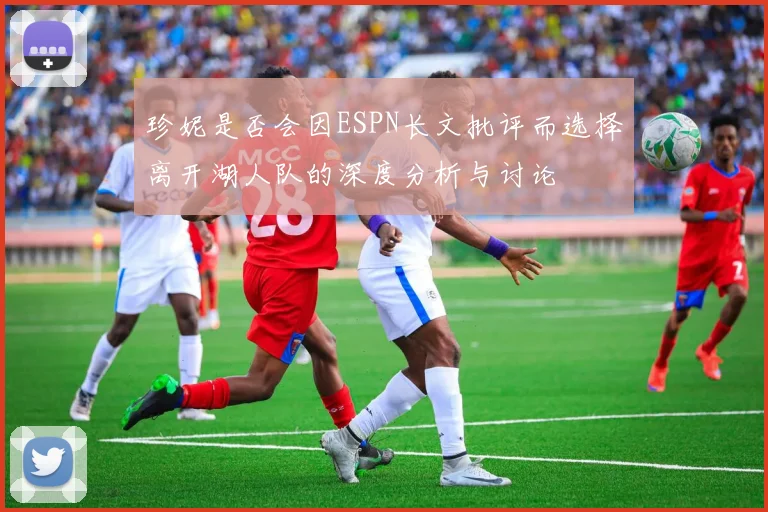 珍妮是否会因ESPN长文批评而选择离开湖人队的深度分析与讨论