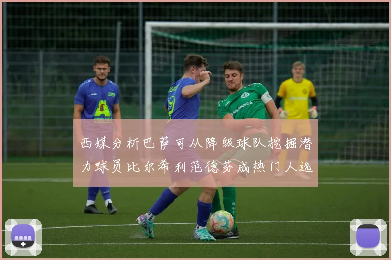 西媒分析巴萨可从降级球队挖掘潜力球员比尔希利范德芬成热门人选