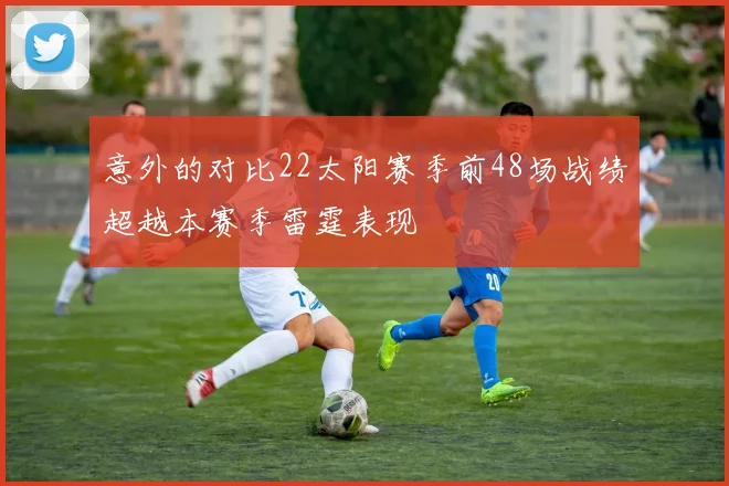 意外的对比22太阳赛季前48场战绩超越本赛季雷霆表现
