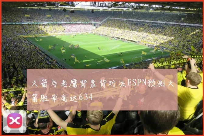 火箭与老鹰背靠背对决ESPN预测火箭胜率高达634