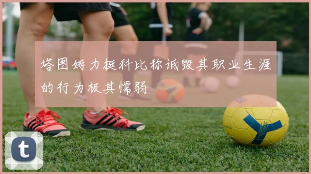塔图姆力挺科比称诋毁其职业生涯的行为极其懦弱